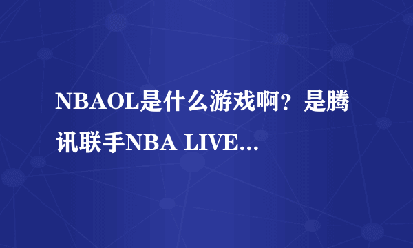 NBAOL是什么游戏啊？是腾讯联手NBA LIVE出的一款网游吗