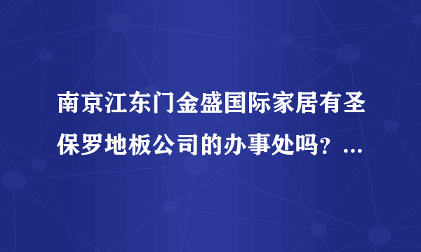 南京江东门金盛国际家居有圣保罗地板公司的办事处吗？有圣保罗地板实体店面吗？