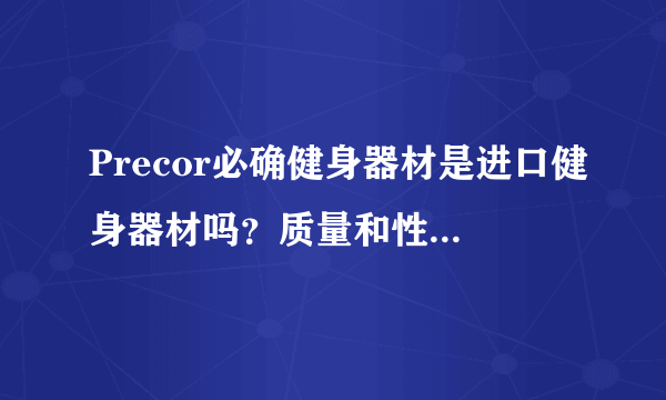 Precor必确健身器材是进口健身器材吗？质量和性能怎么样？