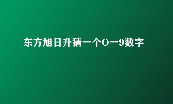 东方旭日升猜一个O一9数字