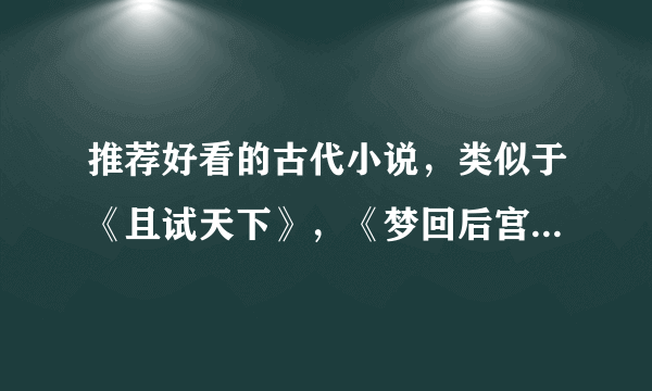 推荐好看的古代小说，类似于《且试天下》，《梦回后宫》，《凤囚凰》等大气的，或是很经典的宫斗的。谢谢