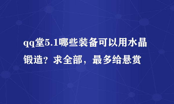 qq堂5.1哪些装备可以用水晶锻造？求全部，最多给悬赏