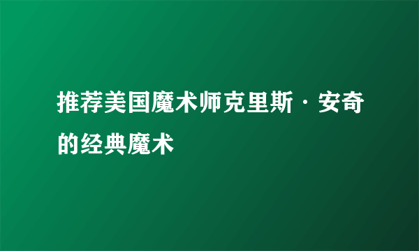 推荐美国魔术师克里斯·安奇的经典魔术