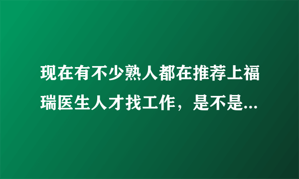 现在有不少熟人都在推荐上福瑞医生人才找工作，是不是有什么奖励吗？