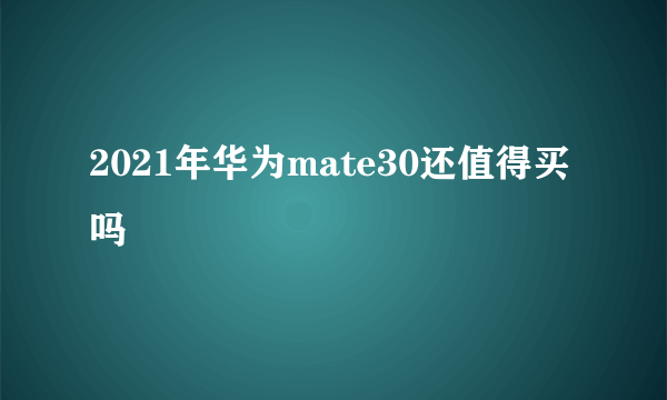 2021年华为mate30还值得买吗