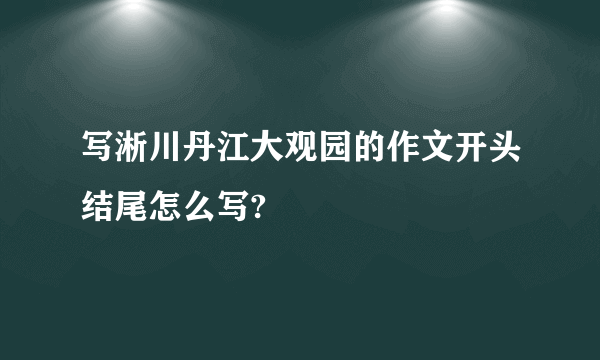 写淅川丹江大观园的作文开头结尾怎么写?