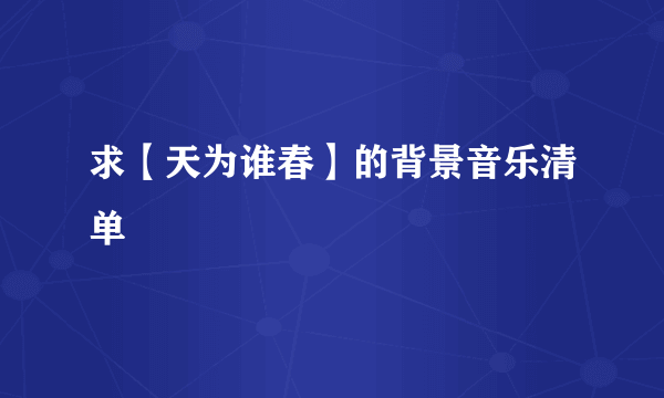 求【天为谁春】的背景音乐清单