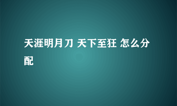 天涯明月刀 天下至狂 怎么分配