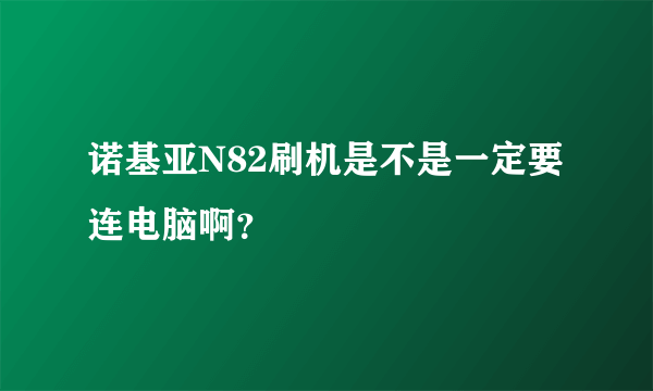 诺基亚N82刷机是不是一定要连电脑啊？