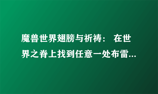 魔兽世界翅膀与祈祷： 在世界之脊上找到任意一处布雷瑟的巢穴并使用巨鸟召唤