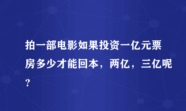 拍一部电影如果投资一亿元票房多少才能回本，两亿，三亿呢？