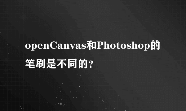 openCanvas和Photoshop的笔刷是不同的？