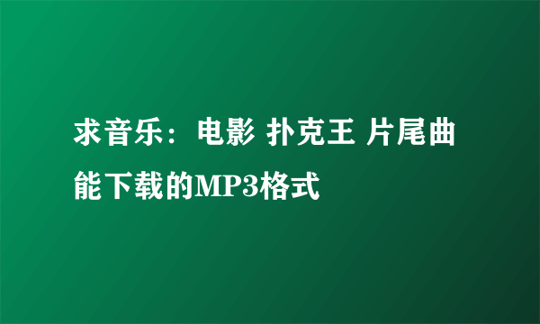 求音乐：电影 扑克王 片尾曲 能下载的MP3格式