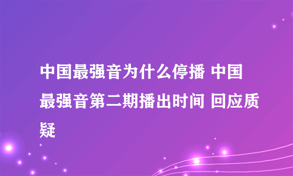 中国最强音为什么停播 中国最强音第二期播出时间 回应质疑