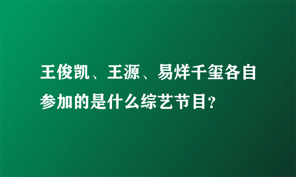 王俊凯、王源、易烊千玺各自参加的是什么综艺节目？