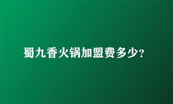 蜀九香火锅加盟费多少？