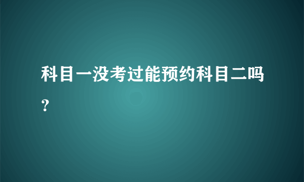 科目一没考过能预约科目二吗？