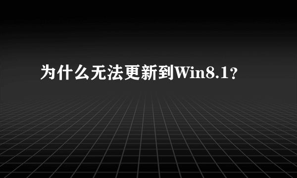 为什么无法更新到Win8.1？