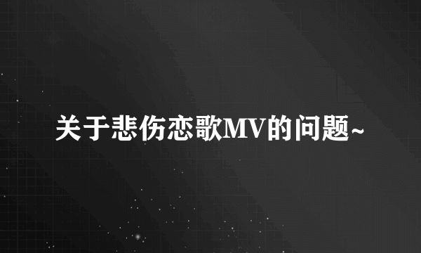 关于悲伤恋歌MV的问题~