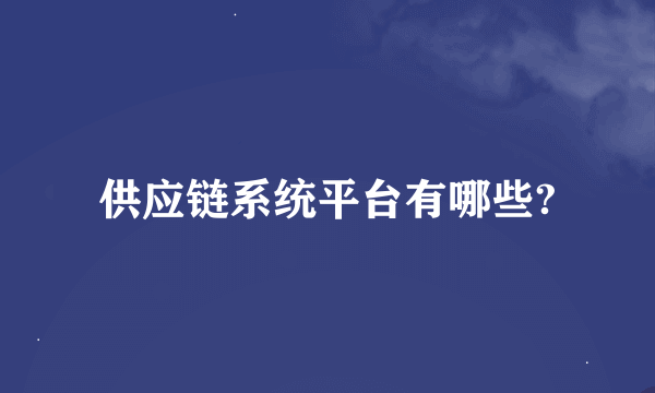 供应链系统平台有哪些?