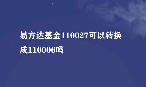 易方达基金110027可以转换成110006吗