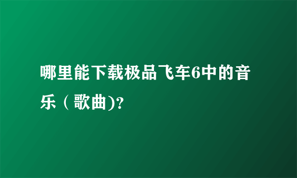 哪里能下载极品飞车6中的音乐（歌曲)？