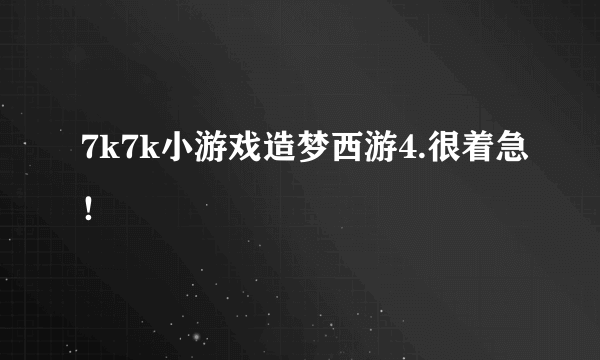 7k7k小游戏造梦西游4.很着急！