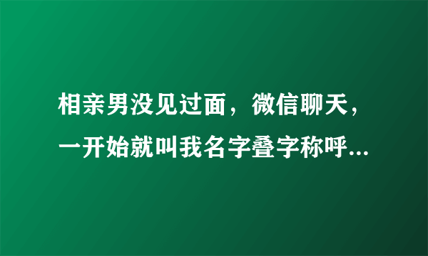 相亲男没见过面，微信聊天，一开始就叫我名字叠字称呼，说话没点正经很变态。母亲还叫我多了解出来见个面