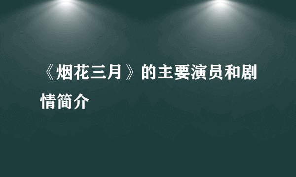 《烟花三月》的主要演员和剧情简介