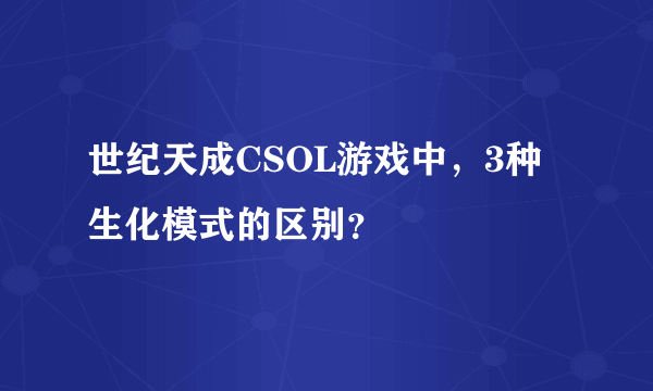 世纪天成CSOL游戏中，3种生化模式的区别？