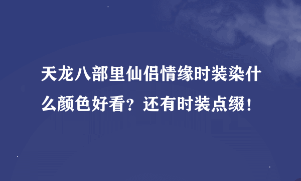 天龙八部里仙侣情缘时装染什么颜色好看？还有时装点缀！