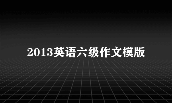 2013英语六级作文模版