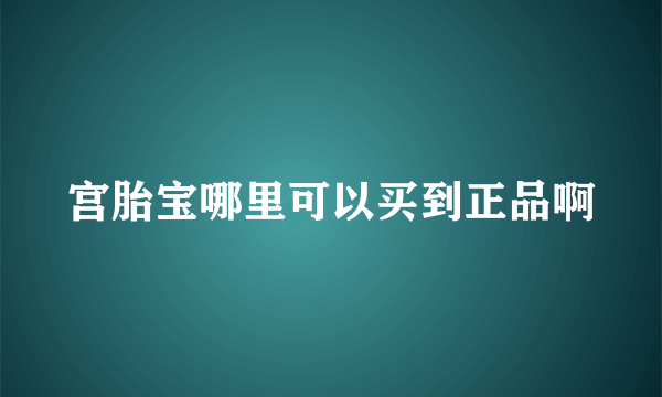 宫胎宝哪里可以买到正品啊