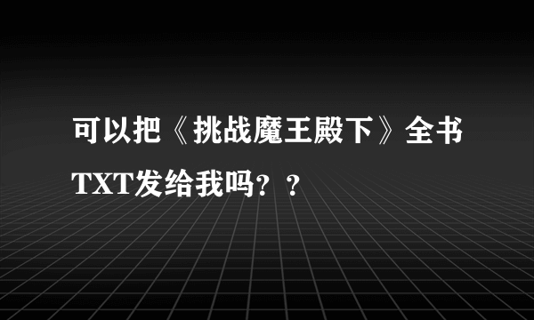 可以把《挑战魔王殿下》全书TXT发给我吗？？