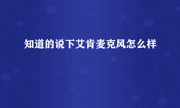 知道的说下艾肯麦克风怎么样