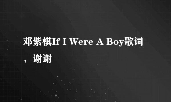 邓紫棋If I Were A Boy歌词，谢谢