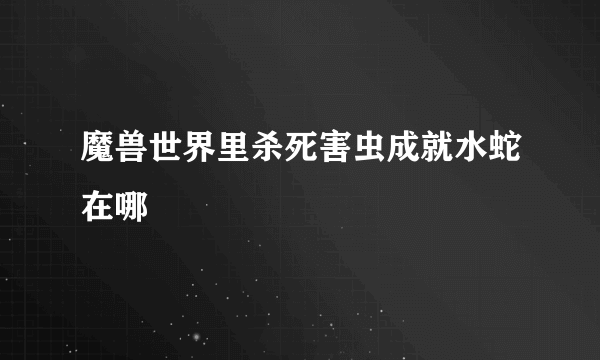 魔兽世界里杀死害虫成就水蛇在哪