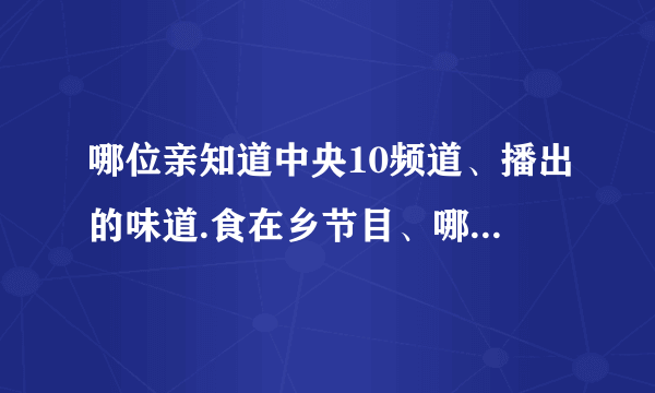 哪位亲知道中央10频道、播出的味道.食在乡节目、哪一期是西安美食、谢谢各位亲、、