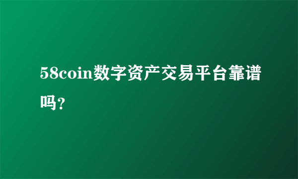 58coin数字资产交易平台靠谱吗？