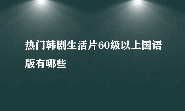 热门韩剧生活片60级以上国语版有哪些