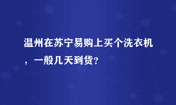 温州在苏宁易购上买个洗衣机，一般几天到货？