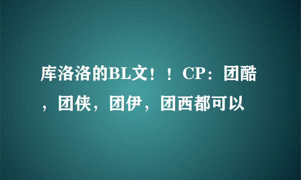 库洛洛的BL文！！CP：团酷，团侠，团伊，团西都可以