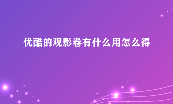 优酷的观影卷有什么用怎么得