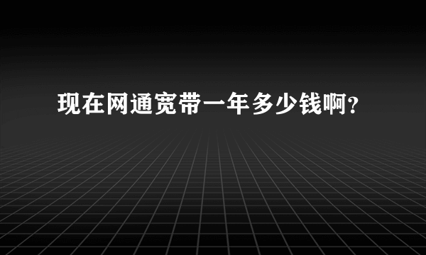 现在网通宽带一年多少钱啊？