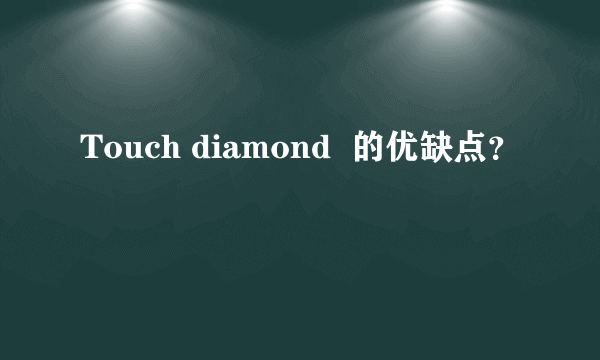 Touch diamond  的优缺点？