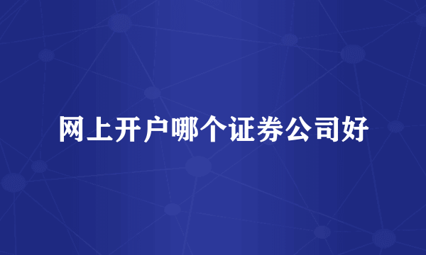 网上开户哪个证券公司好