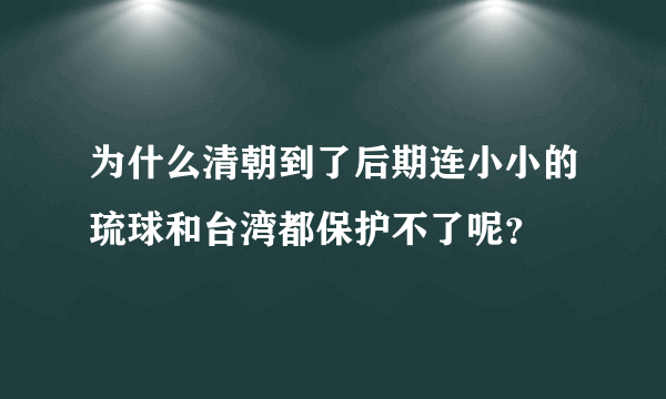 为什么清朝到了后期连小小的琉球和台湾都保护不了呢？