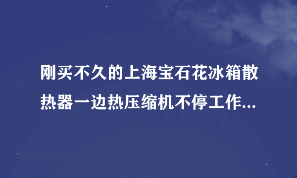 刚买不久的上海宝石花冰箱散热器一边热压缩机不停工作而且制冷效果好