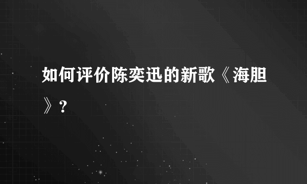 如何评价陈奕迅的新歌《海胆》？