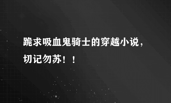 跪求吸血鬼骑士的穿越小说，切记勿苏！！